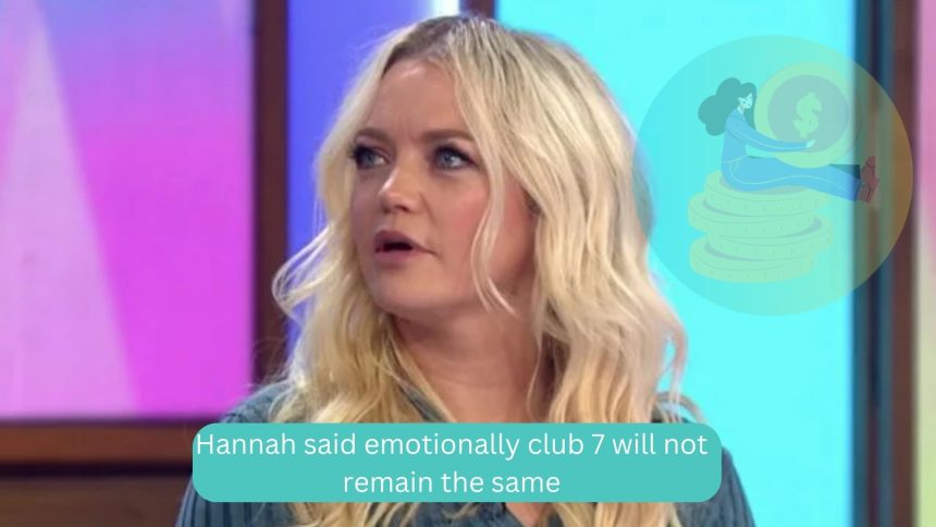 Hannah said emotionally club 7 will not remain the same
