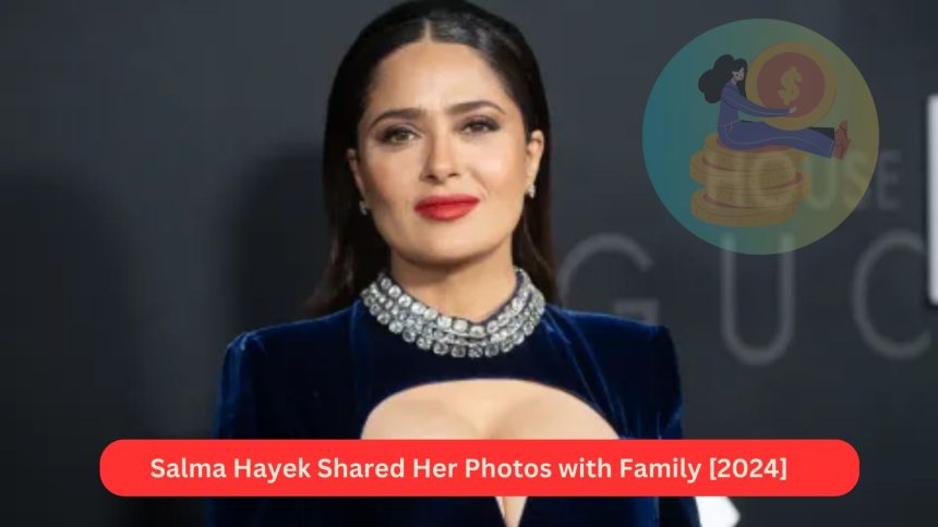 Salma Hayek Shared Her Photos with Family [2024]