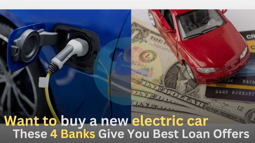 Want to buy a new electric car,These 4 Banks Give You Best Loan Offers