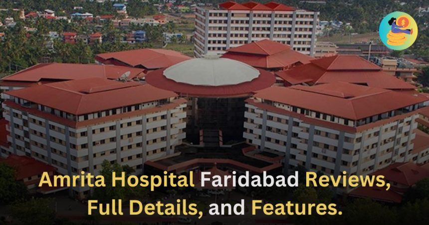 Amrita Hospital Faridabad Reviews, Full Details, and Features.