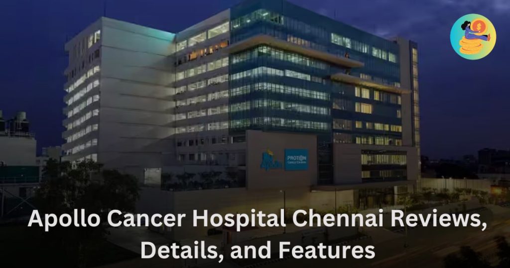 Apollo Cancer Hospital Chennai Reviews, Details, and Features