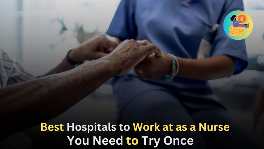 Best Hospitals to Work at as a Nurse,You Need to Try Once