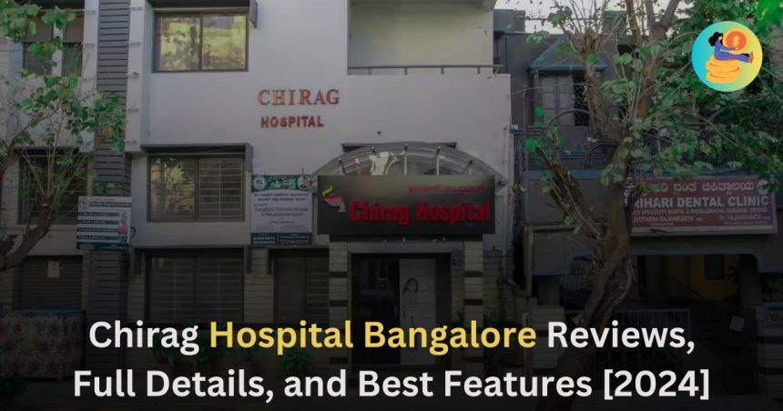 Chirag Hospital Bangalore Reviews, Full Details, and Best Features [2024]