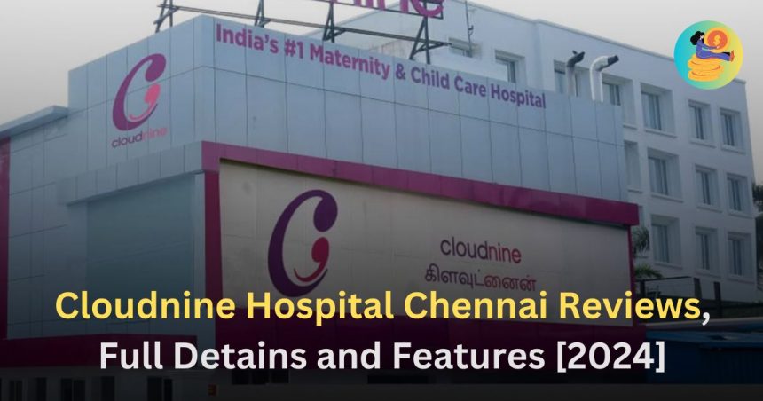 Cloudnine Hospital Chennai Reviews, Full Detains and Features [2024]