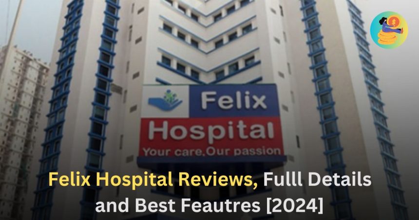 Felix Hospital Reviews, Fulll Details and Best Feautres [2024]