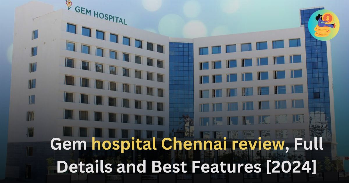 Gem hospital chennai review, Full Details and Best Features [2024]