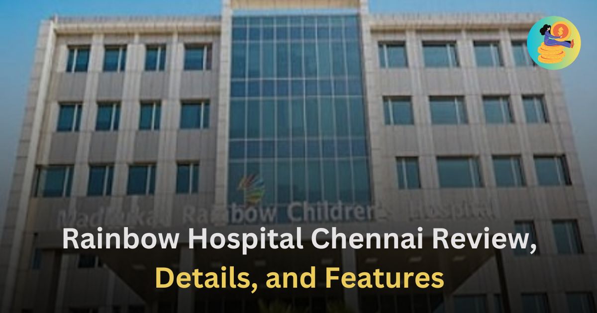 Rainbow Hospital Chennai Review, Details, and Features