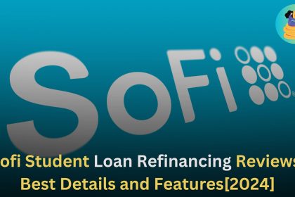 Sofi Student Loan Refinancing Reviews, Best Details and Features[2024]