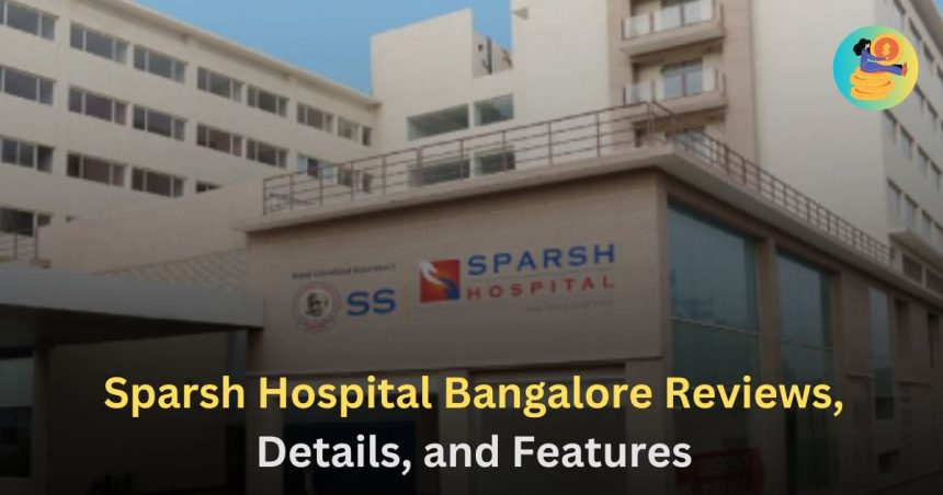 Sparsh Hospital Bangalore Review, Full Details, and Best Featuers [2024] (1)